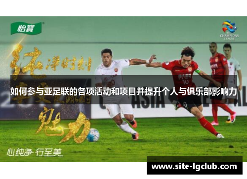 如何参与亚足联的各项活动和项目并提升个人与俱乐部影响力 如何参与亚足联的各项活动和项目并提升个人与俱乐部影响力