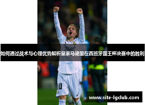 如何通过战术与心理优势解析皇家马德里在西班牙国王杯决赛中的胜利