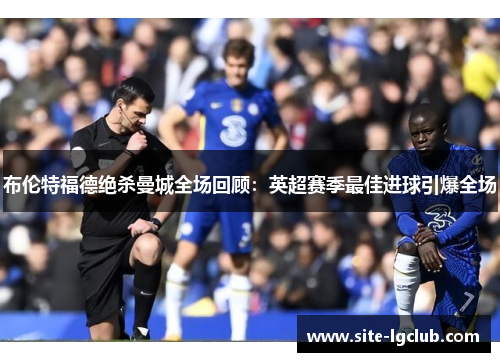 布伦特福德绝杀曼城全场回顾:英超赛季最佳进球引爆全场 布伦特福德绝杀曼城全场回顾:英超赛季最佳进球引爆全场
