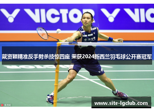 戴资颖精准反手劈杀技惊四座 荣获2024新西兰羽毛球公开赛冠军