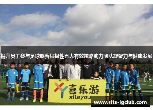 提升员工参与足球联赛积极性五大有效策略助力团队凝聚力与健康发展 提升员工参与足球联赛积极性五大有效策略助力团队凝聚力与健康发展