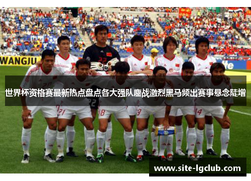 世界杯资格赛最新热点盘点各大强队鏖战激烈黑马频出赛事悬念陡增 世界杯资格赛最新热点盘点各大强队鏖战激烈黑马频出赛事悬念陡增