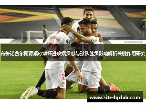 布鲁诺费尔南德斯欧联杯进攻端贡献与球队胜负影响解析关键作用研究 布鲁诺费尔南德斯欧联杯进攻端贡献与球队胜负影响解析关键作用研究
