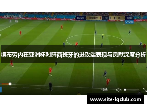 德布劳内在亚洲杯对阵西班牙的进攻端表现与贡献深度分析 德布劳内在亚洲杯对阵西班牙的进攻端表现与贡献深度分析