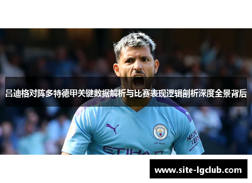 吕迪格对阵多特德甲关键数据解析与比赛表现逻辑剖析深度全景背后 吕迪格对阵多特德甲关键数据解析与比赛表现逻辑剖析深度全景背后