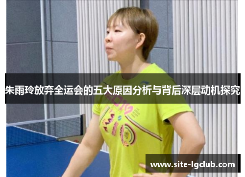 朱雨玲放弃全运会的五大原因分析与背后深层动机探究