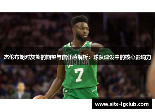 杰伦布朗对灰熊的期望与信任感解析：球队建设中的核心影响力