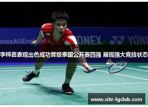 李梓嘉表现出色成功晋级泰国公开赛四强 展现强大竞技状态